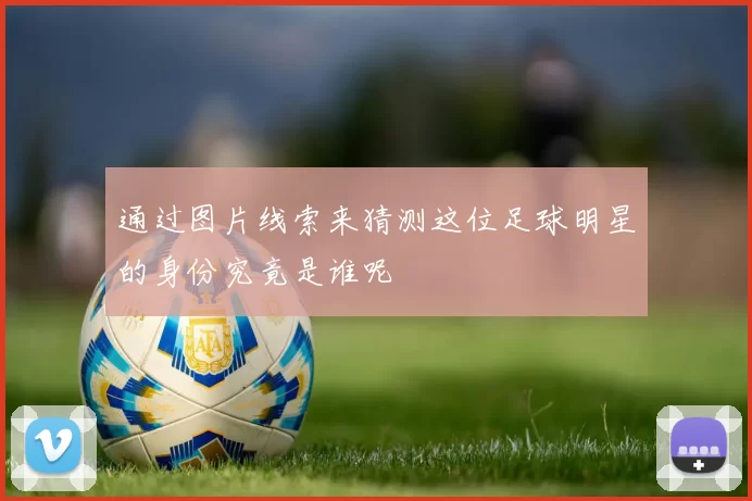 通过图片线索来猜测这位足球明星的身份究竟是谁呢