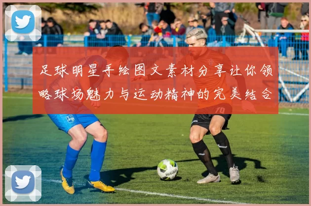 足球明星手绘图文素材分享让你领略球场魅力与运动精神的完美结合