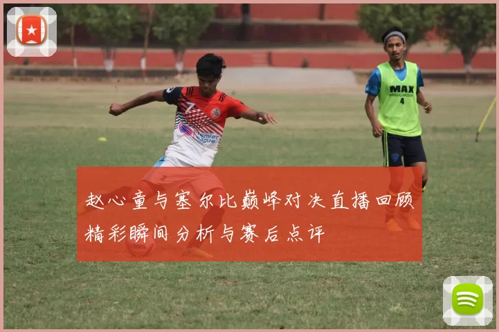 赵心童与塞尔比巅峰对决直播回顾精彩瞬间分析与赛后点评