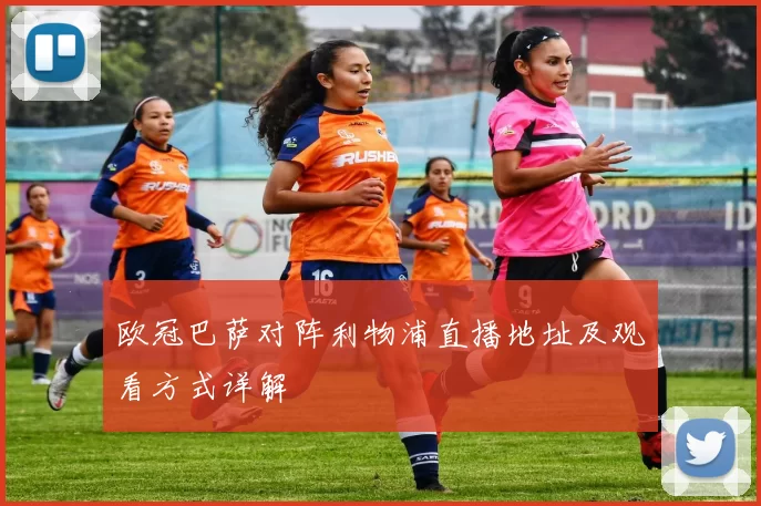 欧冠巴萨对阵利物浦直播地址及观看方式详解