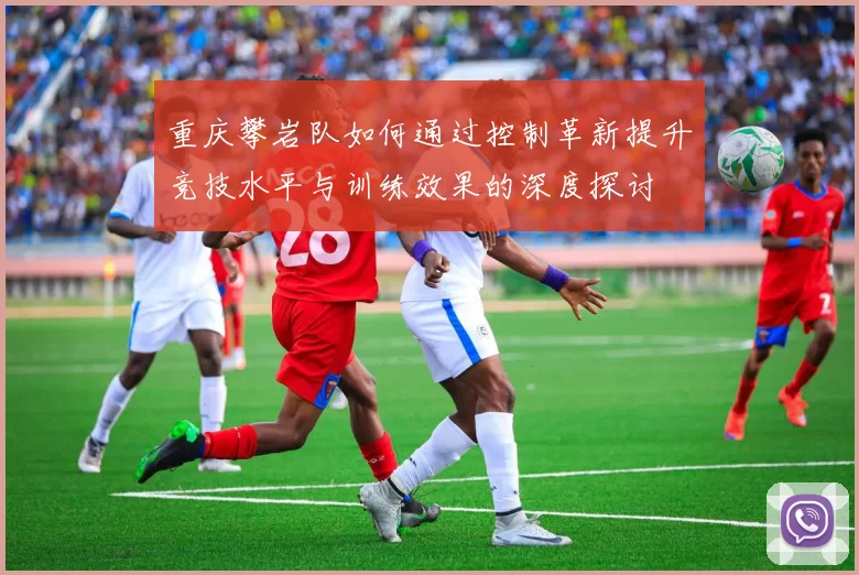 重庆攀岩队如何通过控制革新提升竞技水平与训练效果的深度探讨