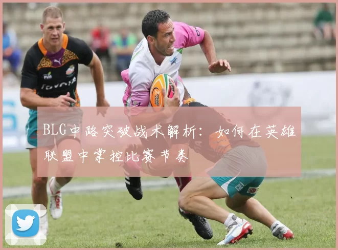 BLG中路突破战术解析：如何在英雄联盟中掌控比赛节奏