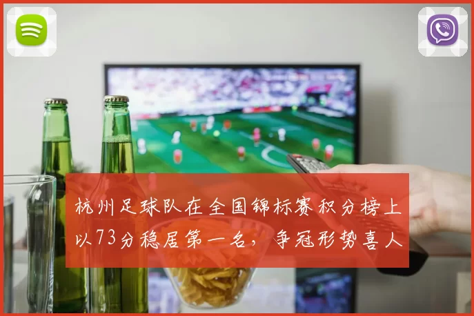 杭州足球队在全国锦标赛积分榜上以73分稳居第一名，争冠形势喜人