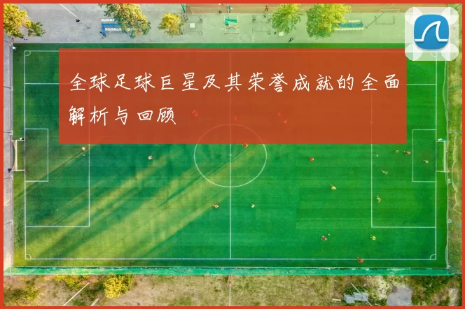 全球足球巨星及其荣誉成就的全面解析与回顾