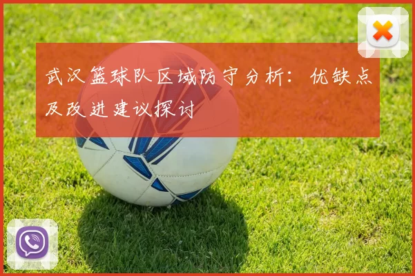 武汉篮球队区域防守分析：优缺点及改进建议探讨