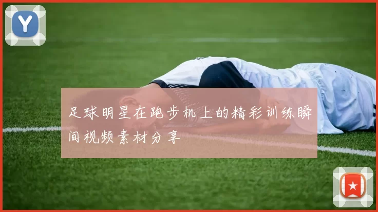 足球明星在跑步机上的精彩训练瞬间视频素材分享