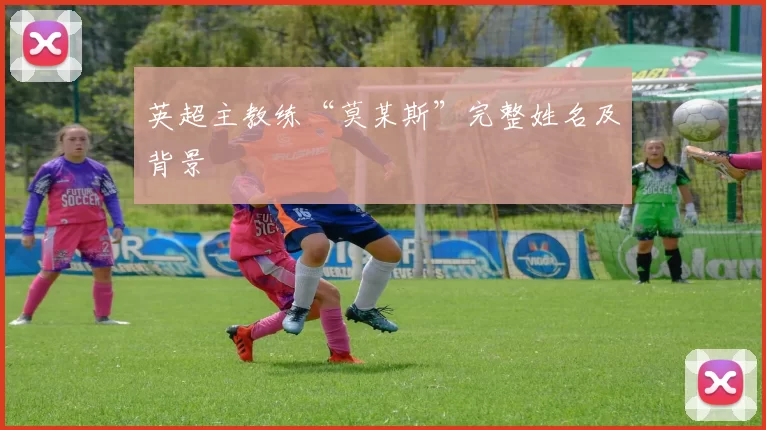 英超主教练“莫某斯”完整姓名及背景