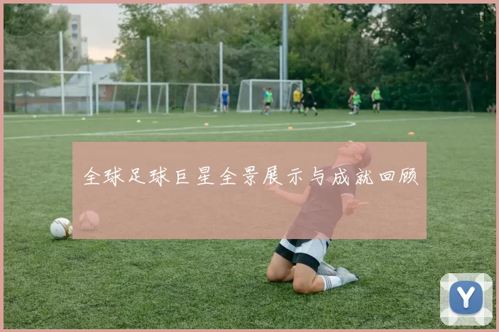 全球足球巨星全景展示与成就回顾