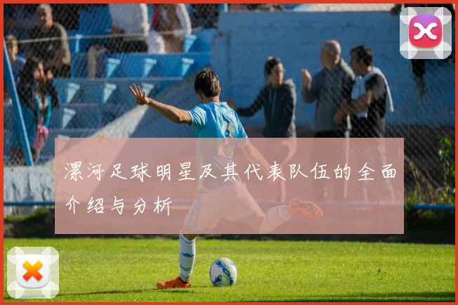 漯河足球明星及其代表队伍的全面介绍与分析