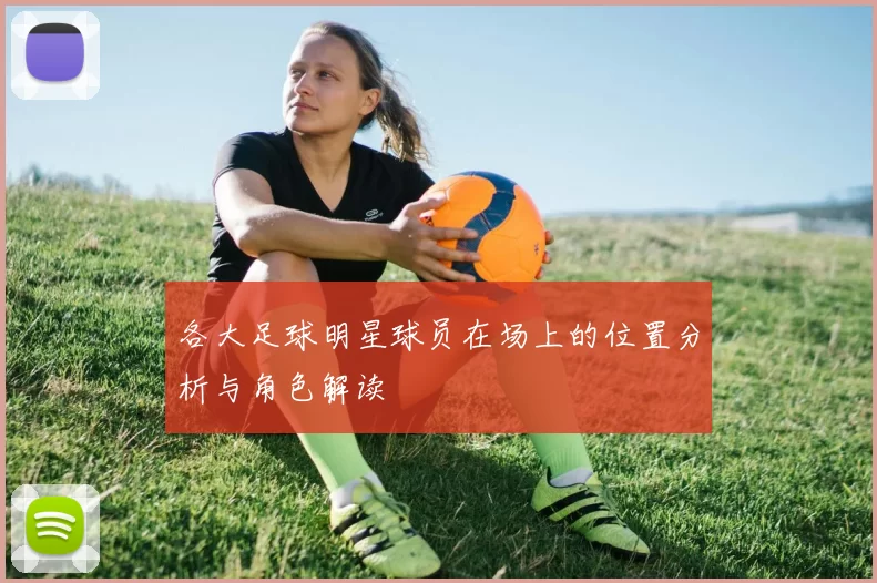 各大足球明星球员在场上的位置分析与角色解读