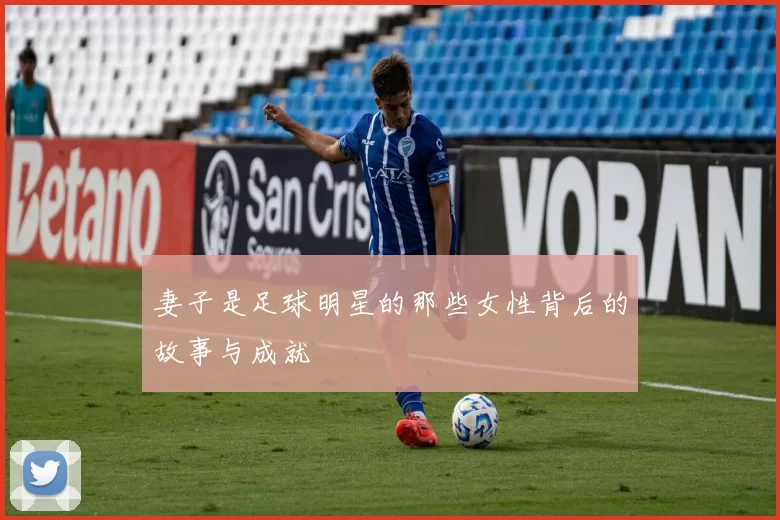 妻子是足球明星的那些女性背后的故事与成就