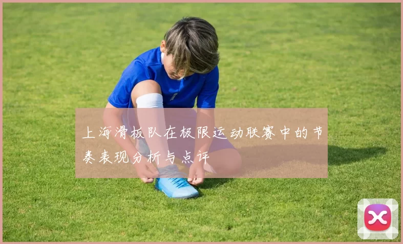 上海滑板队在极限运动联赛中的节奏表现分析与点评