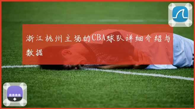 浙江杭州主场的CBA球队详细介绍与数据