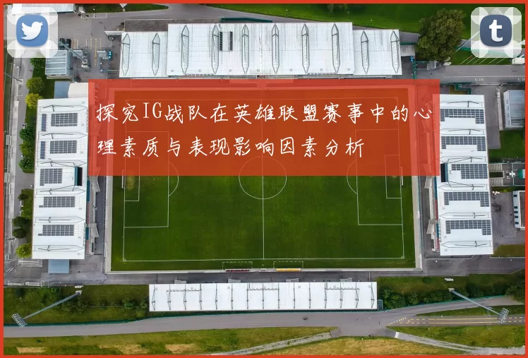 探究IG战队在英雄联盟赛事中的心理素质与表现影响因素分析