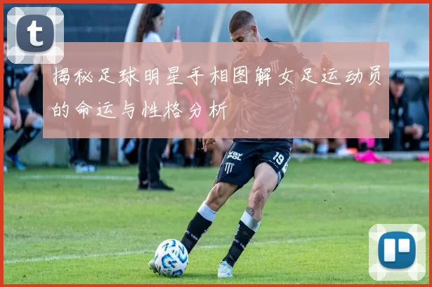 揭秘足球明星手相图解女足运动员的命运与性格分析