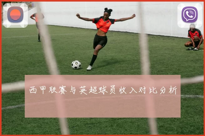 西甲联赛与英超球员收入对比分析