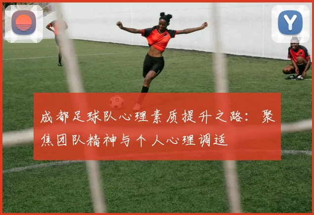 成都足球队心理素质提升之路：聚焦团队精神与个人心理调适