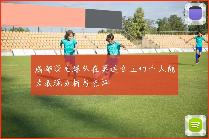 成都羽毛球队在奥运会上的个人能力表现分析与点评