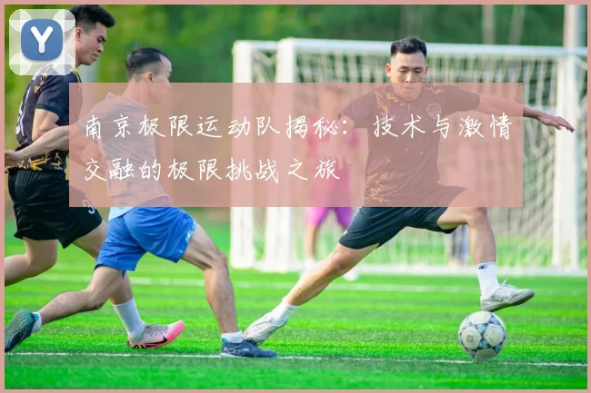 南京极限运动队揭秘：技术与激情交融的极限挑战之旅