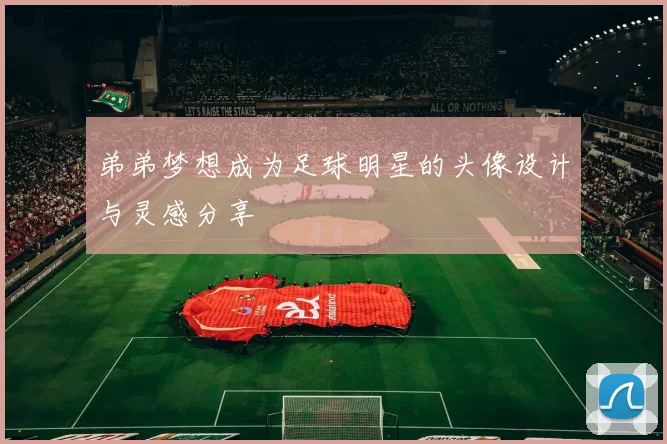 弟弟梦想成为足球明星的头像设计与灵感分享