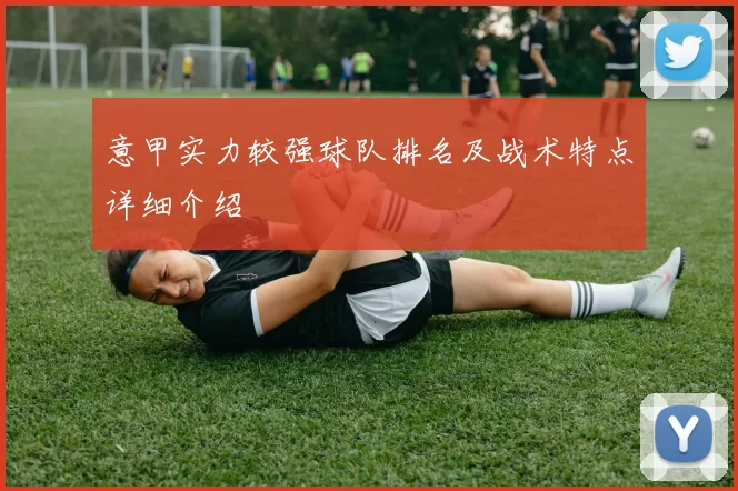 意甲实力较强球队排名及战术特点详细介绍