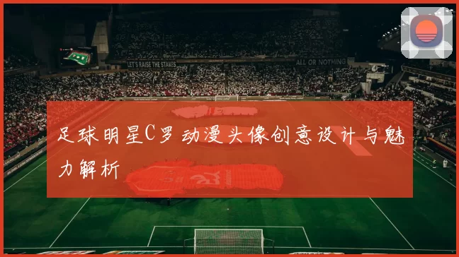 足球明星C罗动漫头像创意设计与魅力解析