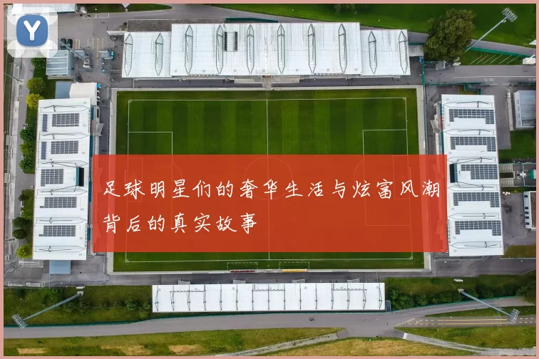 足球明星们的奢华生活与炫富风潮背后的真实故事