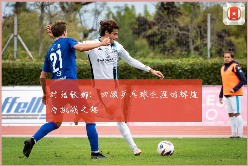 对话张娜：回顾乒乓球生涯的辉煌与挑战之路