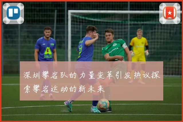 深圳攀岩队的力量变革引发热议探索攀岩运动的新未来