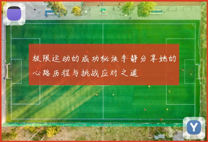 极限运动的成功秘诀李静分享她的心路历程与挑战应对之道
