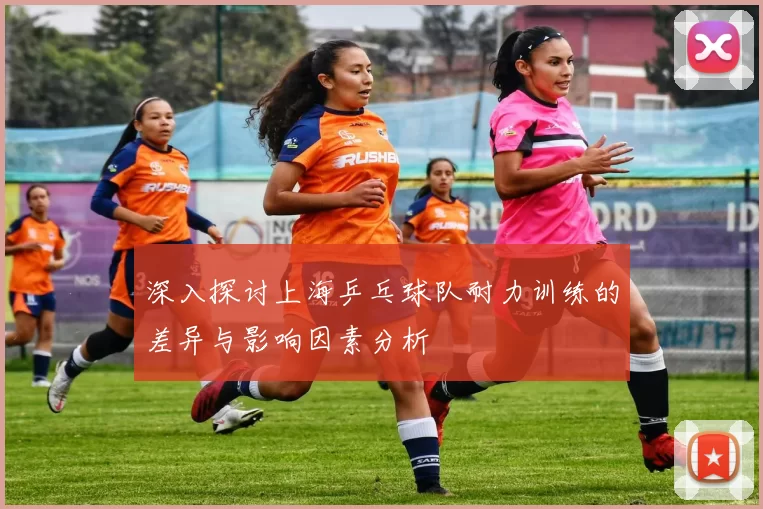 深入探讨上海乒乓球队耐力训练的差异与影响因素分析
