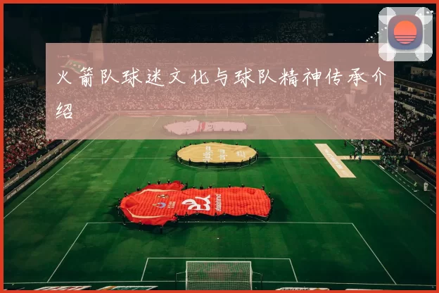 火箭队球迷文化与球队精神传承介绍