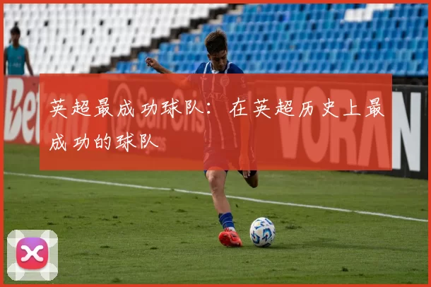 英超最成功球队：在英超历史上最成功的球队