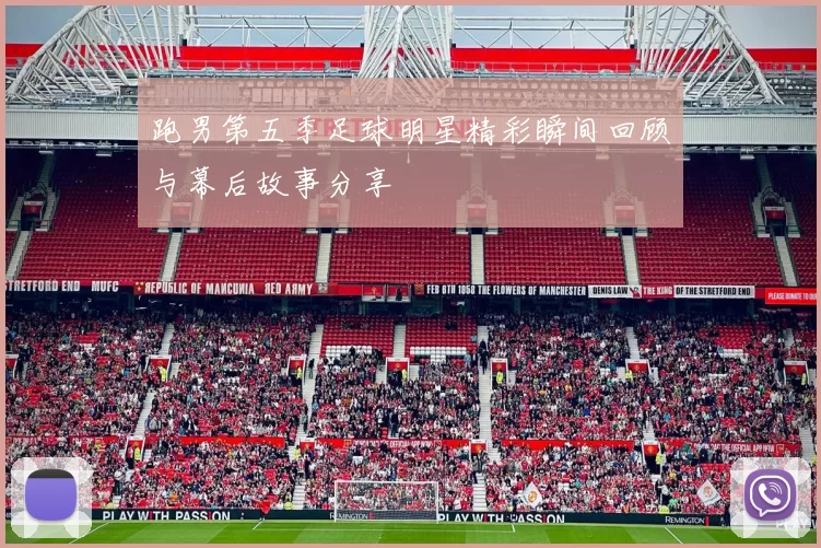 跑男第五季足球明星精彩瞬间回顾与幕后故事分享